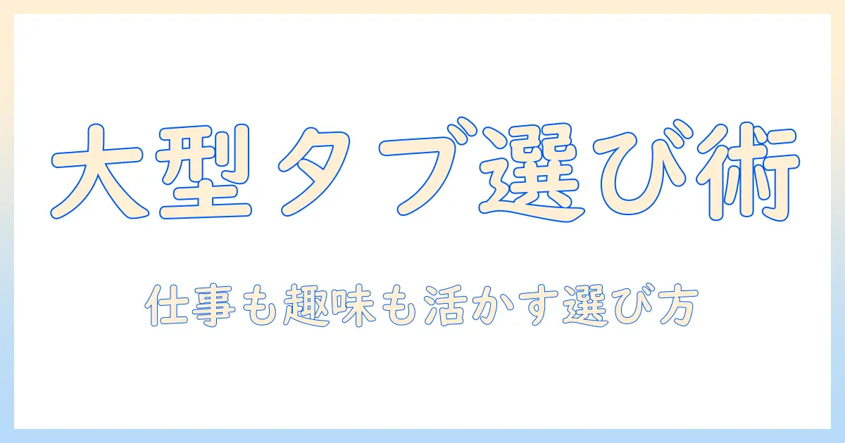 androidタブレット12インチ以上を徹底比較: 仕事にも趣味にも使える大型タブレットの選び方