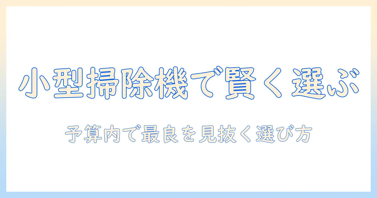 掃除機を選ぶときのポイント：小さい・安いモデルを賢く選ぶコツ