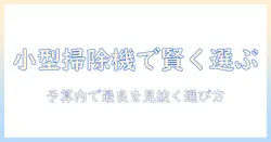 掃除機を選ぶときのポイント：小さい・安いモデルを賢く選ぶコツ