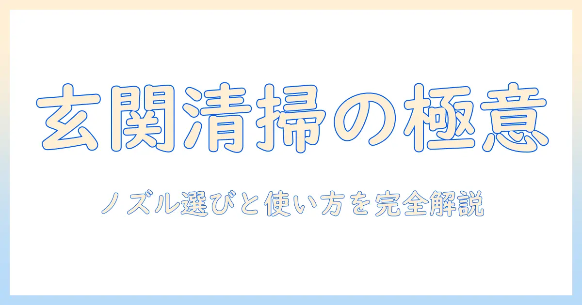 掃除機のノズルで玄関をきれいにする方法|玄関の清掃に最適なノズル選びと使い方