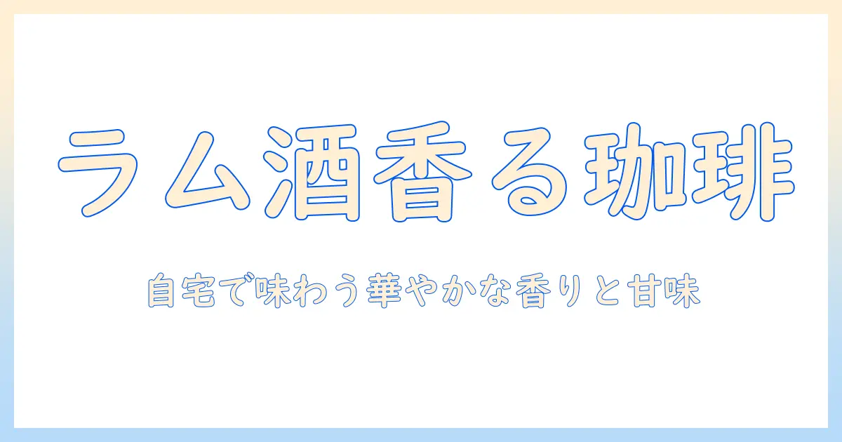 コーヒーとラム酒漬けを楽しむ！自宅で作るラム酒漬けコーヒーの作り方と味わい方