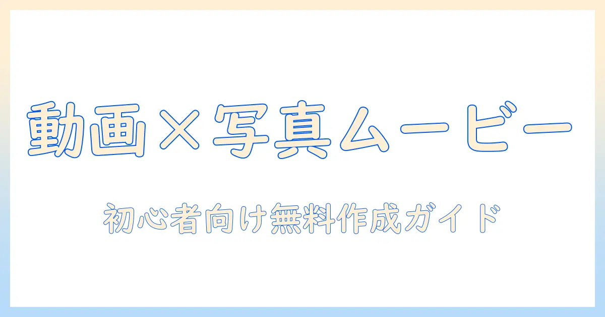 動画 写真 組み合わせ ムービー 無料で作る方法｜初心者向けツールとテンプレートを徹底解説