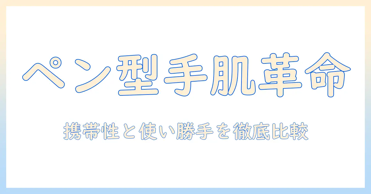ハンドクリームとペン型の新時代：携帯性と使い勝手を徹底比較