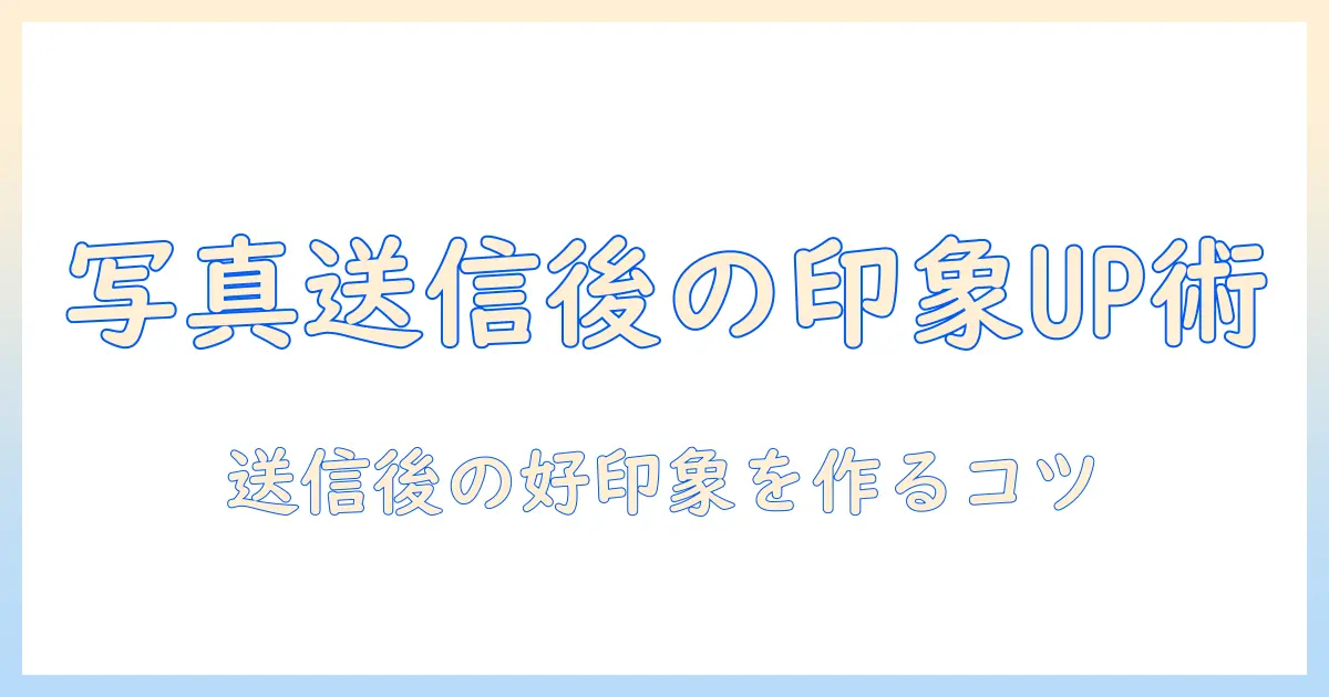 マッチング アプリ 写真 送信 後の対応ガイド—送信後の印象をアップさせるベストプラクティスと注意点