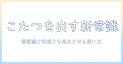 こたつをいつから出すかの新常識: 季節の目安と快適さを両立する使い方ガイド