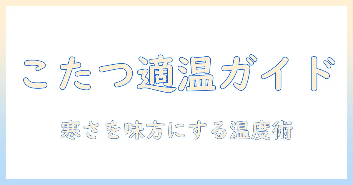 こたつの気温何度くらいが適切？寒い冬を快適に過ごすための温度ガイド