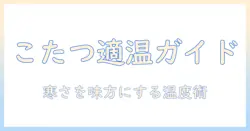 こたつの気温何度くらいが適切？寒い冬を快適に過ごすための温度ガイド