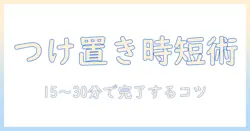 洗濯機の掃除をつけ置きで時短する方法|時間をかけずにキレイにする洗濯機のつけ置きテクニック