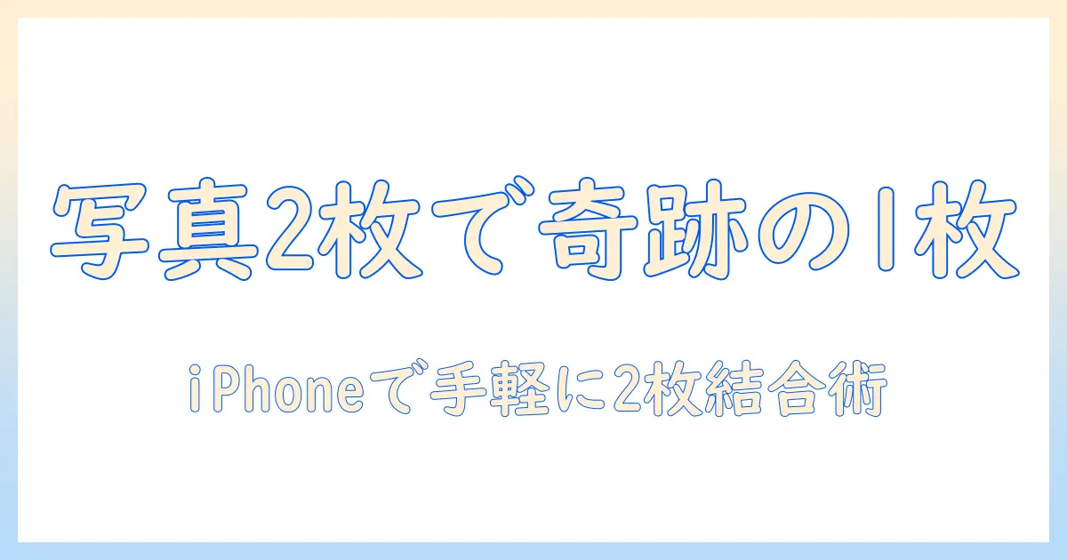 iphone 2 枚 の 写真 を 結合する方法：iPhoneで2枚の写真を1枚にまとめる手順とおすすめアプリ