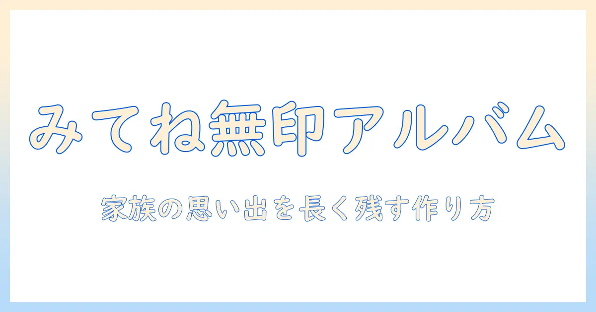 みて ね 写真 アルバム 無印で作る家族の思い出：選び方と使い方ガイド