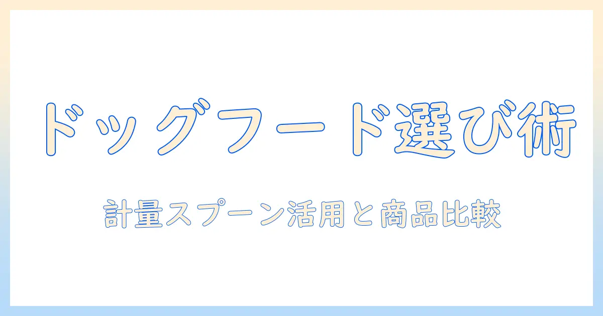 ドッグフードの選び方と計量スプーンの使い方、おすすめ商品を徹底解説