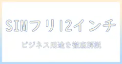simフリー android 12インチタブレットを徹底比較！ビジネスにも使える最適機種の選び方