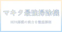 マキタの掃除機を徹底比較!hepaフィルター搭載モデルとhepaフィルターの機能を詳解
