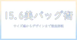 ノートパソコンをおしゃれに持ち歩くための15.6インチバッグ選びと活用術