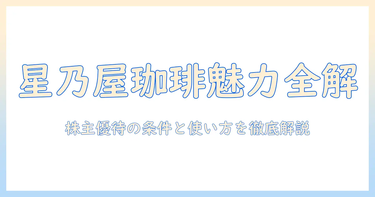 星乃 屋の珈琲と株主優待を徹底解説：条件・使い方・最新情報