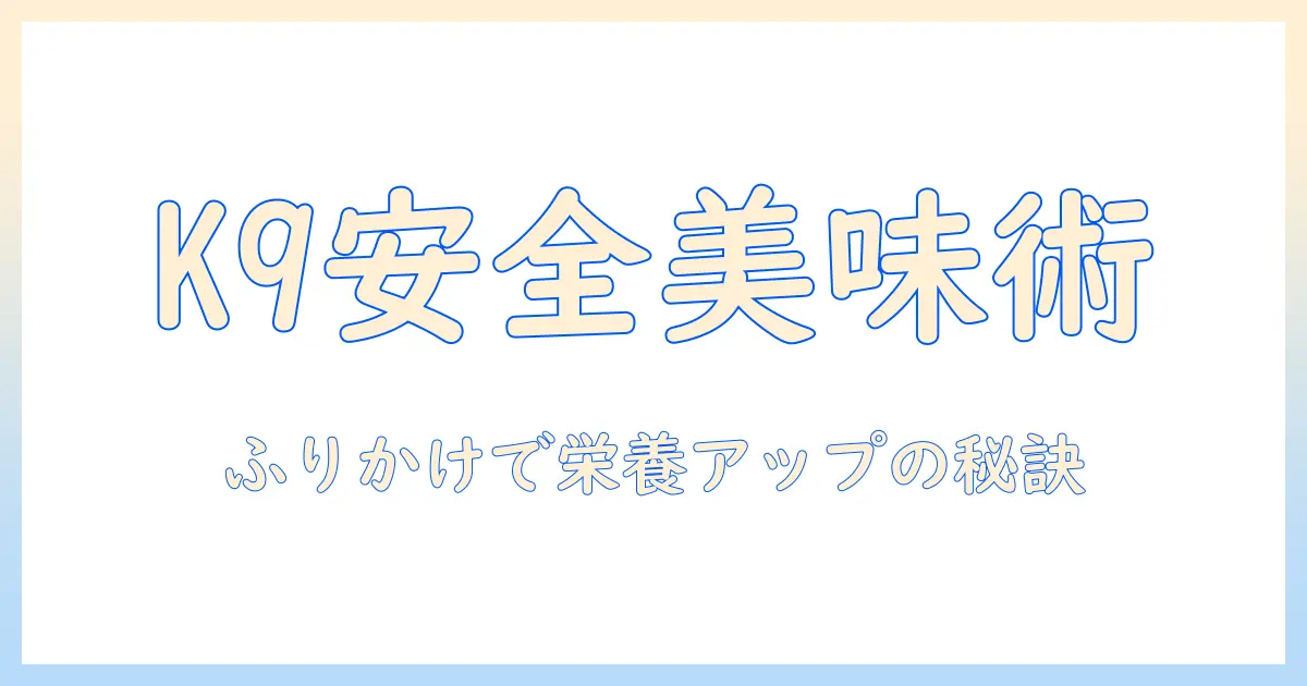 k9のドッグフードとふりかけの使い方を徹底解説：安全に美味しく食べさせるポイント