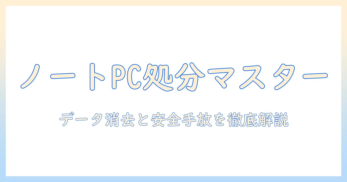 ノートパソコンの処分方法とデータ消去を徹底解説：安全に手放すための実践ガイド