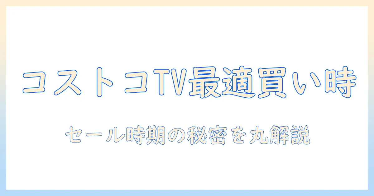 コストコ テレビ セール 時期を徹底解説|テレビ購入の最適タイミングと狙い目まとめ