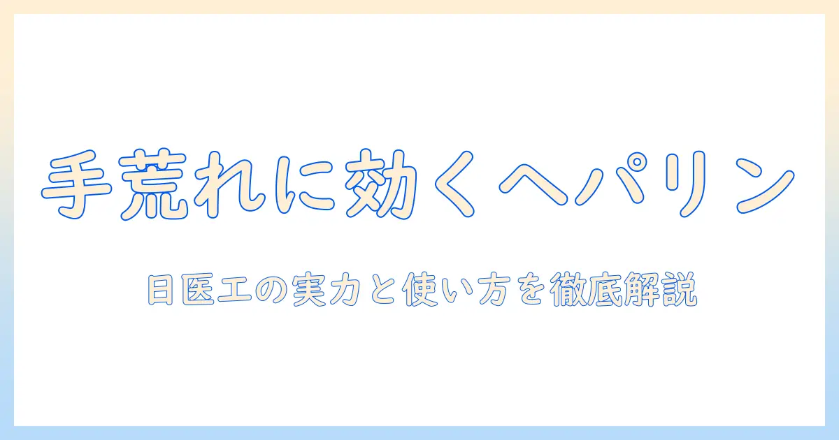 ヘパリン類似物質クリームと日医工の手荒れ対策ガイド：効果・使い方・選び方