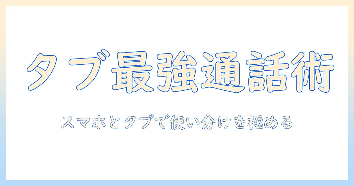 タブレットとスマホで使える通話アプリ徹底ガイド:選び方と使い方
