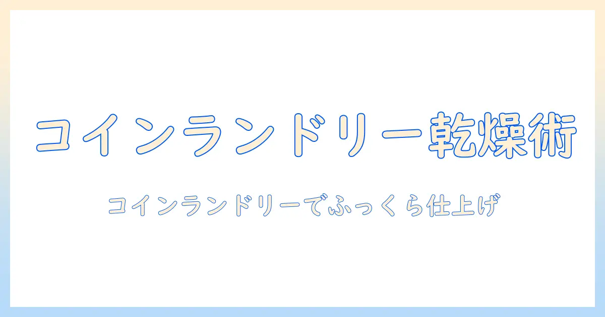 こたつ布団をコインランドリーで乾燥させる時間とコツ：冬の家事を効率化する方法