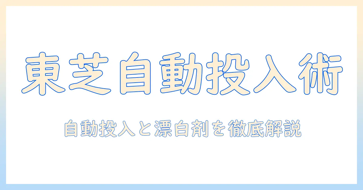 東芝の洗濯機で自動投入機能と漂白剤の使い方を徹底解説