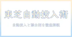東芝の洗濯機で自動投入機能と漂白剤の使い方を徹底解説