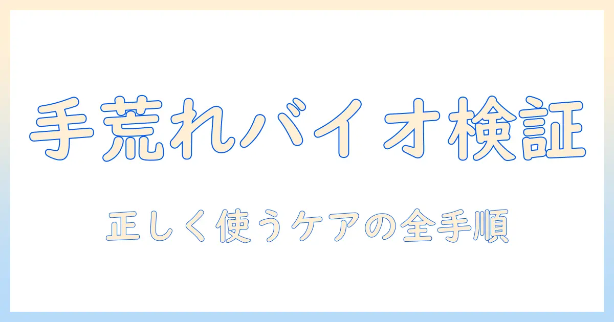 手荒れとバイオイルの効果を徹底検証｜正しい使い方とケア方法