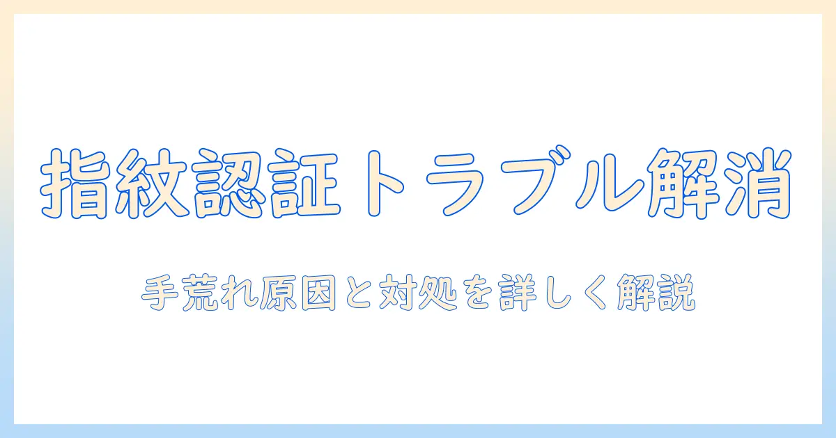 指紋認証されない時の手荒れ対策と原因解説|スマホの指紋認証が効かない理由と対処法
