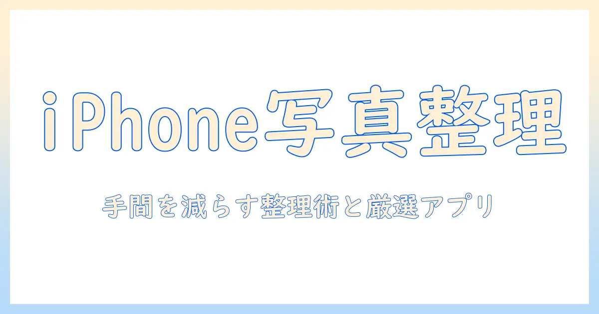 iphoneで写真をアルバムに整理するためのアプリ活用ガイド――手間を減らす整理術とおすすめアプリ