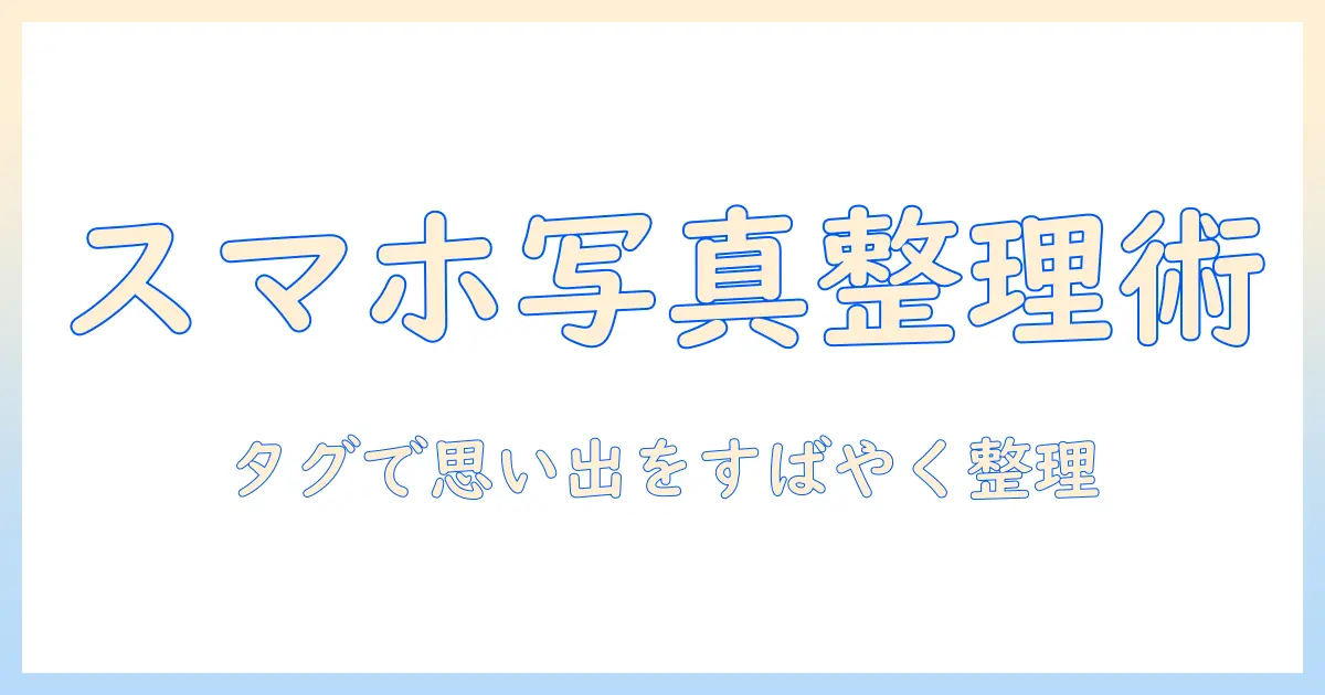写真 タグ付け スマホで写真を整理する完全ガイド