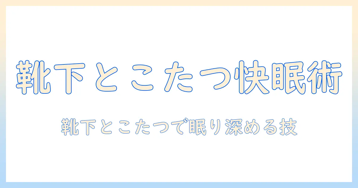 寝る時の靴下選びとこたつの使い方:冬の睡眠を快適にする方法