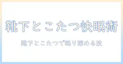 寝る時の靴下選びとこたつの使い方:冬の睡眠を快適にする方法