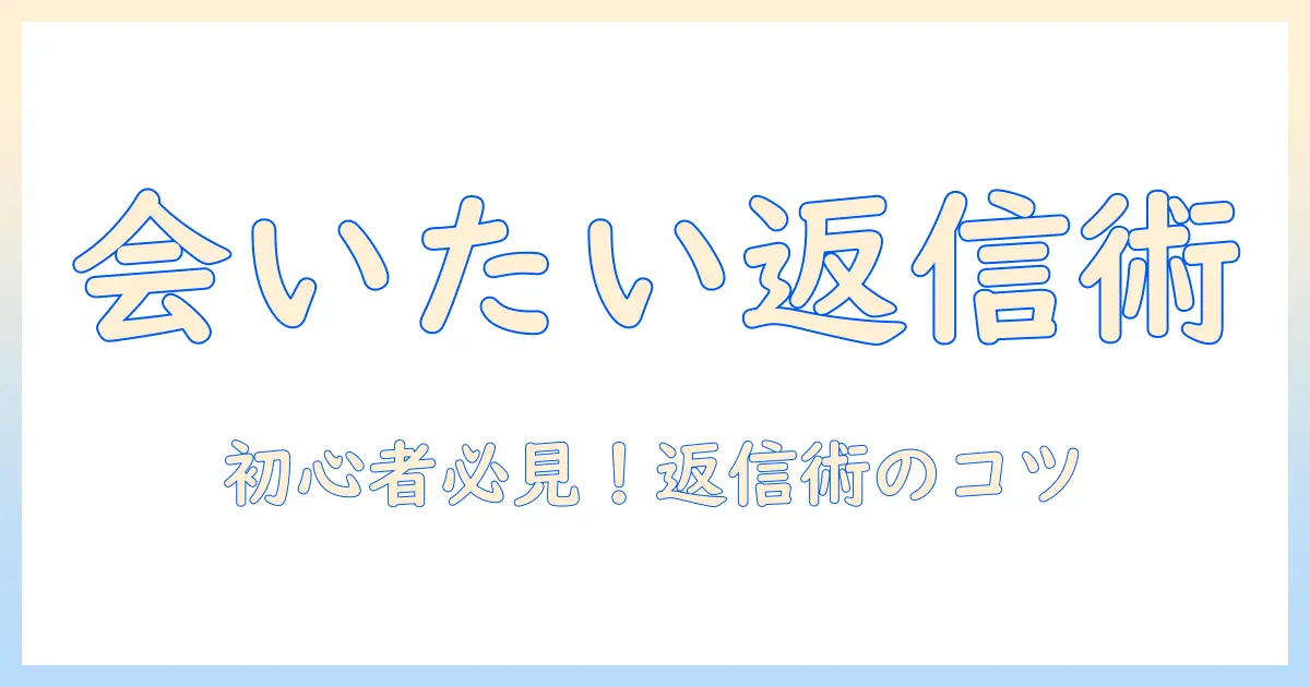 マッチングアプリで会いたいと言われたらどう返信すればいい？初心者向けの返信術と注意点