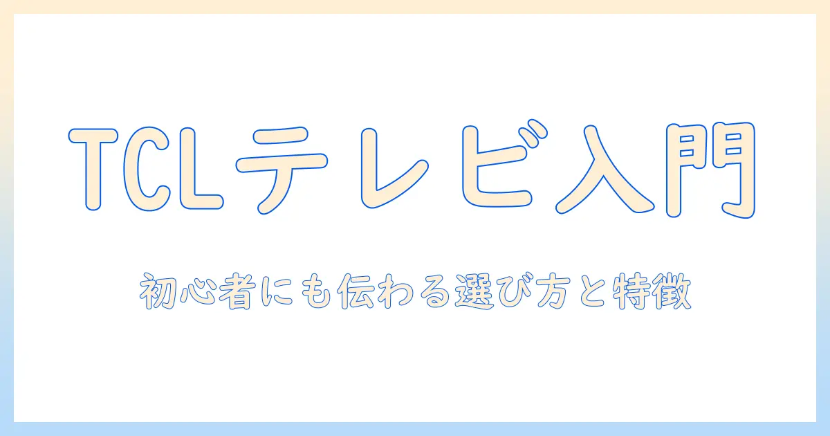テレビのメーカー tcl とは何か？初心者向けに解説する基礎情報と選び方のポイント