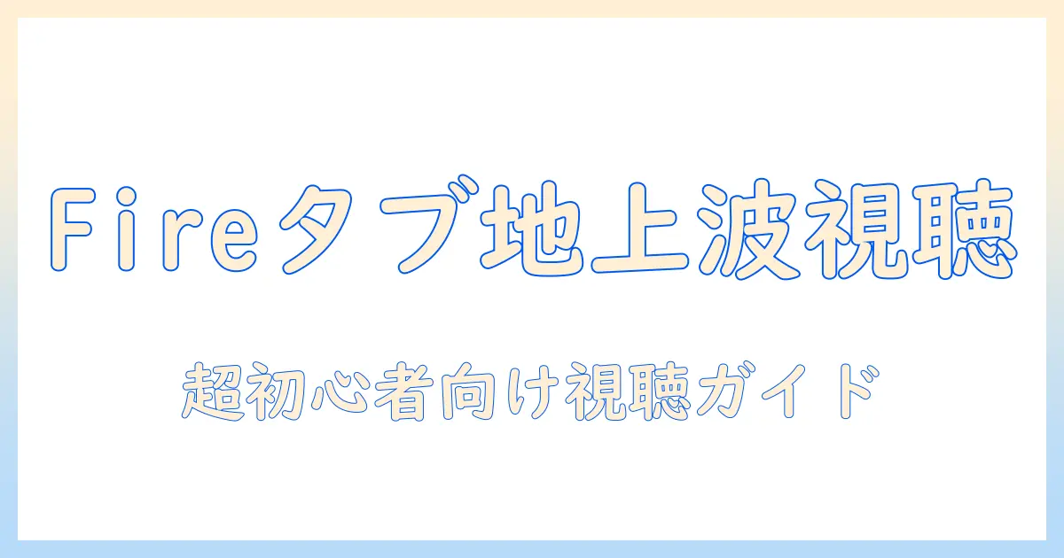 fireタブレットで地上波を視聴する方法|初心者向けガイドとおすすめアプリ