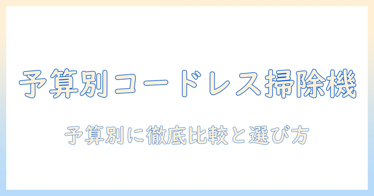 予算別に選ぶコードレス掃除機ガイド：お得に買えるおすすめモデルと選び方