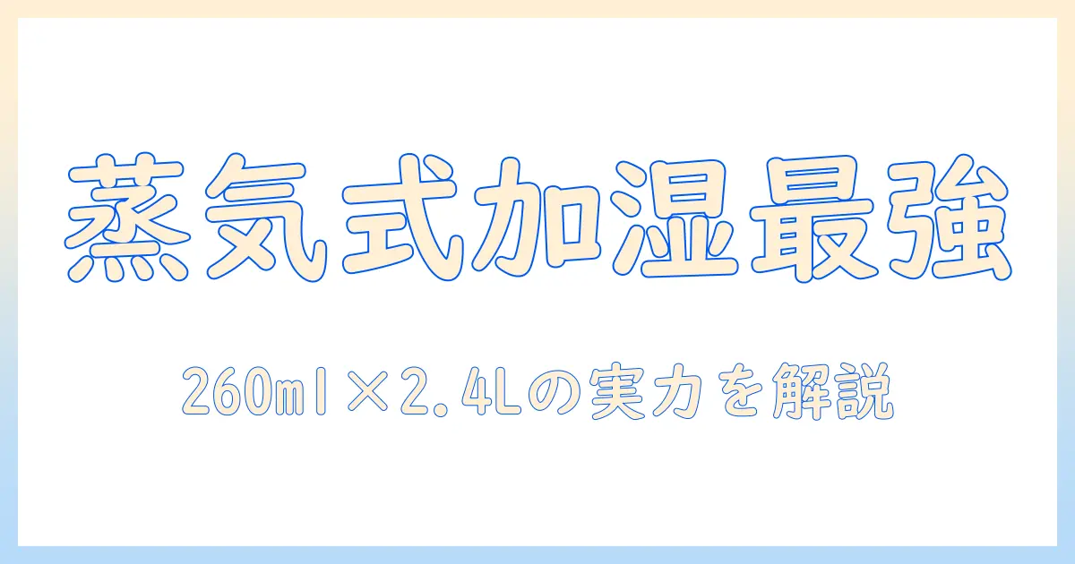 アイリスオーヤマ(iris・ohyama)のスチーム式(加熱式)加湿器を徹底解説|加湿量260ml・タンク容量2.4lで選ぶポイント