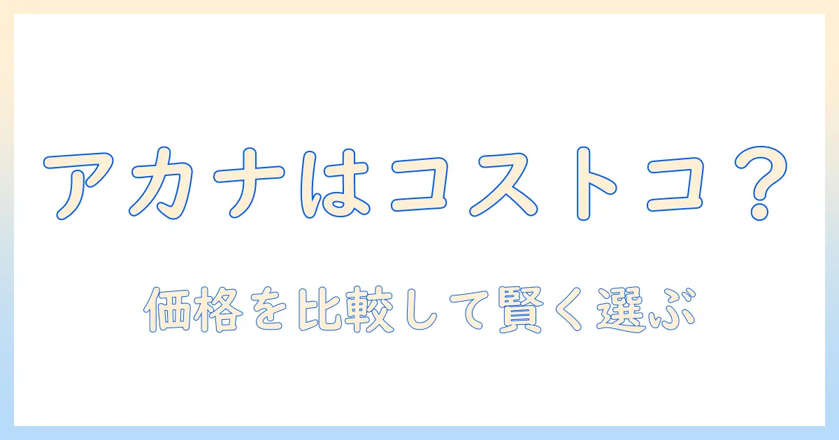 アカナのドッグフードはコストコで買える？値段を徹底比較して賢く選ぶポイント