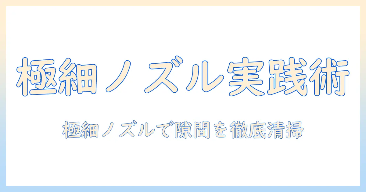 掃除機の隙間ノズルを極細で使いこなす方法｜隙間の掃除を徹底解説