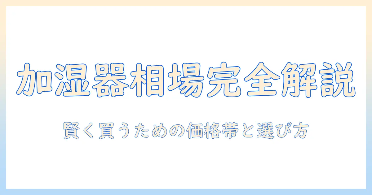 加湿器の値段の平均を徹底解説:賢い購入のための価格帯と選び方