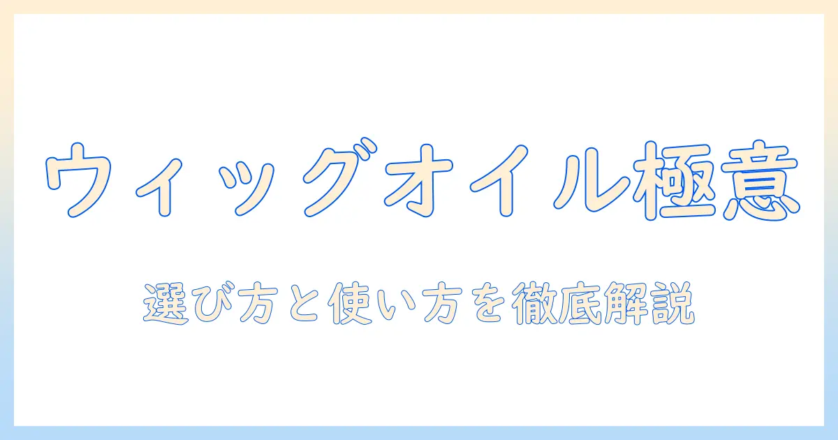 ウィッグのオイル おすすめケアガイド：選び方と使い方を徹底解説