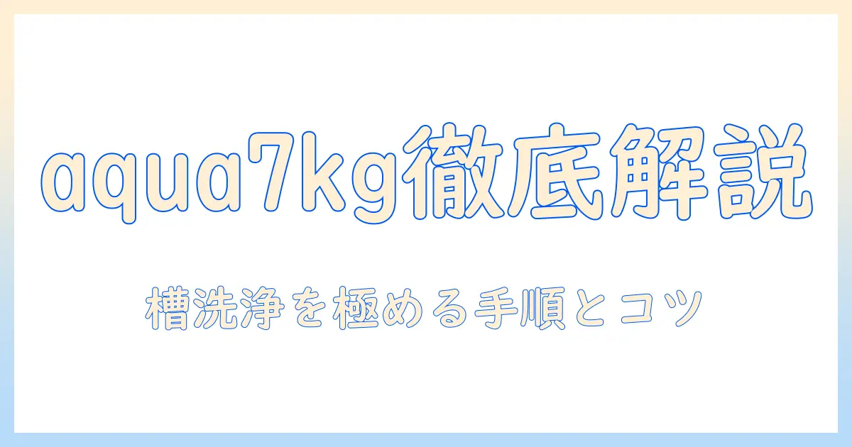 洗濯機選びの決定版!aquaの7kgモデルと槽洗浄のポイントを徹底解説