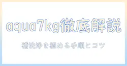 洗濯機選びの決定版!aquaの7kgモデルと槽洗浄のポイントを徹底解説