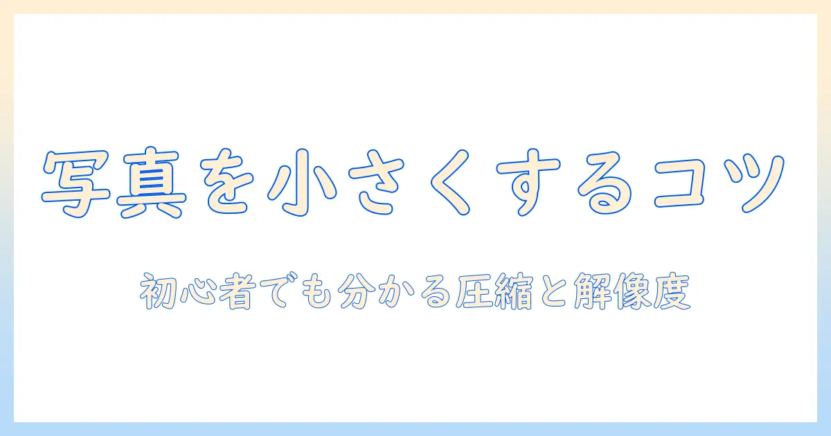 パソコン 写真 小さくする方法：初心者でもできるサイズ・圧縮・解像度の調整ガイド
