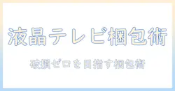 ヤマトで液晶テレビを梱包・発送する方法｜安全な梱包ポイントと注意点