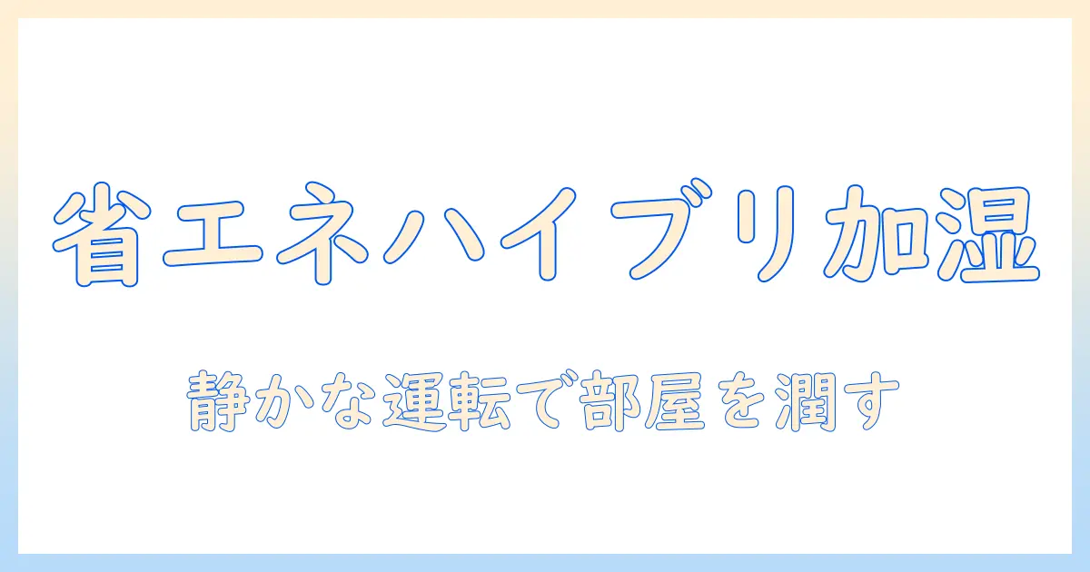 加湿器のハイブリッド型のメリットとデメリットを徹底解説—選び方のポイントと比較ガイド