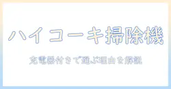 ハイコーキの掃除機を徹底解説!充電器付きモデルの特徴と選び方