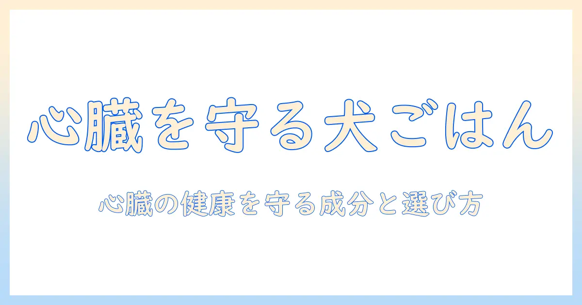 犬のハートケアをサポートするドッグフード選び—心臓の健康を守る成分と選び方のポイント