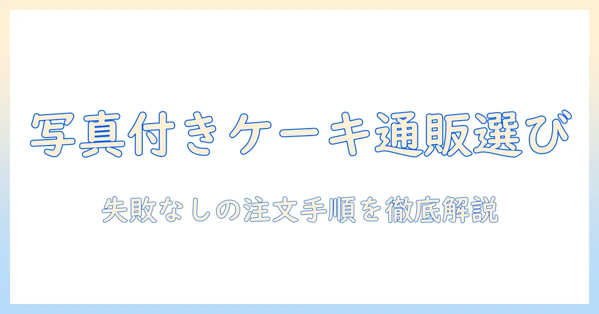 写真 付き ケーキ 通販で失敗しない選び方と注文の流れ